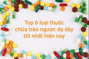 Các loại thuốc chữa trào ngược dạ dày tốt nhất hiện nay